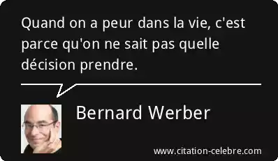 Bernard Werber :  Quand on a peur dans la vie, c'est parce qu'on ne sait pas quelle décision prendre. 