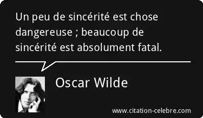 Oscar Wilde :  Un peu de sincérité est chose dangereuse ; beaucoup de sincérité est absolument fatal. 