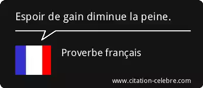 Proverbe français : « Espoir de gain diminue la peine.  »