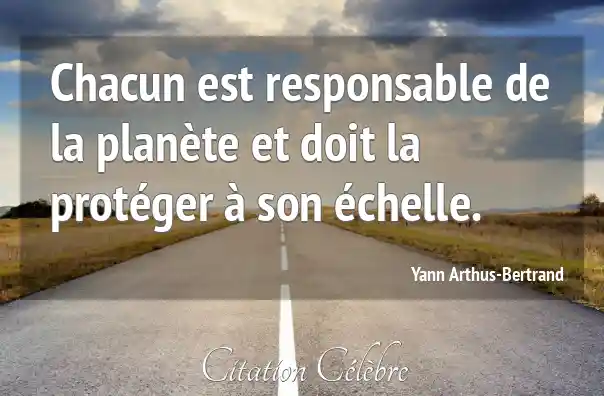 Citation Responsable, Chacun &amp; Doit (Yann ArthusBertrand