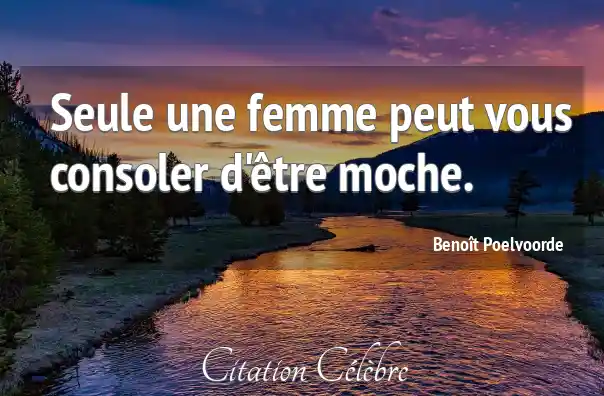 Citation Femme, Seule &amp; Moche (Benoît Poelvoorde Phrase